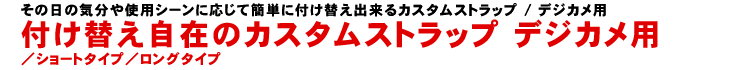 付け替え自在のカスタムストラップ デジカメ用／ショートタイプ／ロングタイプ