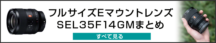 ＜ちょっと実機レビュー＞フルサイズEマウントレンズ「FE 35mm F1.4 GM（SEL35F14GM）」