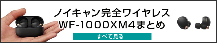 ＜実機レビュー＞大きく進化した、全部盛り完全ワイヤレスノイキャン「WF-1000XM4」をチェック！