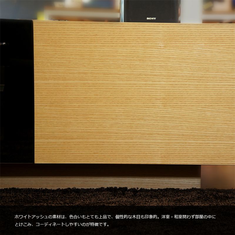 ホワイトアッシュ素材は、色合いもとても上品で、個性的な木目も印象的。洋室・和室を問わず部屋の中に溶け込み、コーディネイトし易いのが特徴です。
